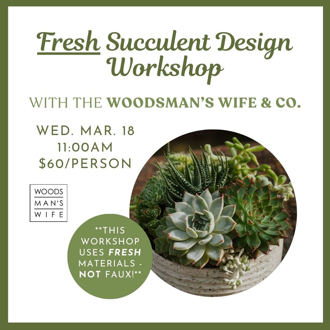 03.18.2026 @ 11AM | Fresh Succulent Design Workshop w/ Woodsman's Wife & Co.